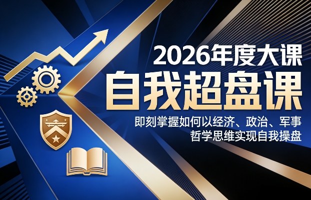 2026年度大课《自我超盘课》，即刻掌握如何以经济、政治、军事、哲学思维实现自我操盘-低成本创业项目大全｜短视频带货+AI副业变现｜知行创业网
