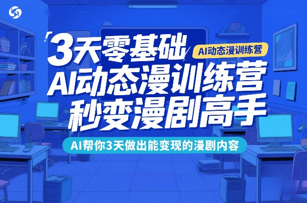 3天零基础AI动态漫训练营，秒变漫剧高手，AI帮你3天做出能变现的漫剧内容-低成本创业项目大全｜短视频带货+AI副业变现｜知行创业网