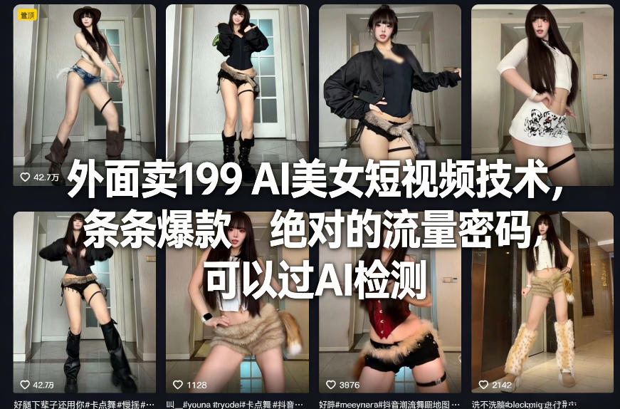 外面卖199 AI美女短视频技术，条条爆款，绝对的流量密码，可以过AI检测-低成本创业项目大全｜短视频带货+AI副业变现｜知行创业网