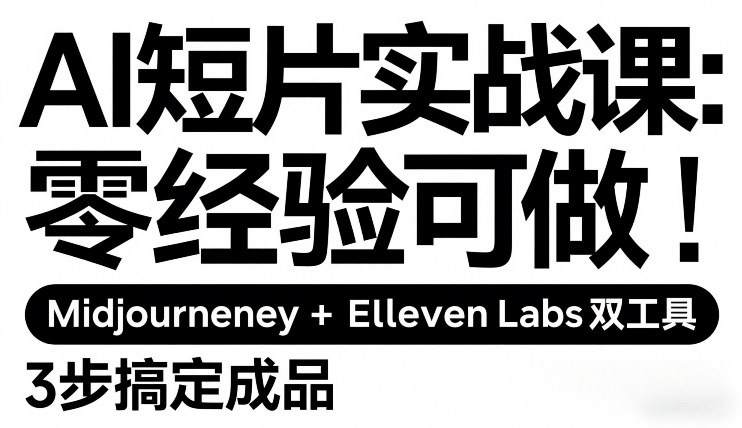 AI短片实战课：零经验可做，Midjourney+ElevenLabs双工具，3步搞定成品-低成本创业项目大全｜短视频带货+AI副业变现｜知行创业网