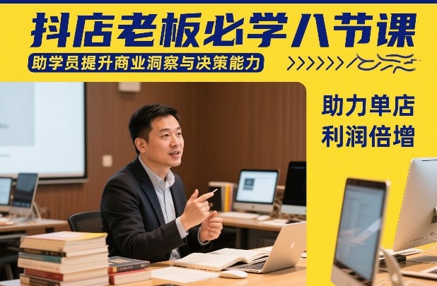 抖店老板必学八节课，助学员提升商业洞察与决策能力，助力单店利润倍增-低成本创业项目大全｜短视频带货+AI副业变现｜知行创业网