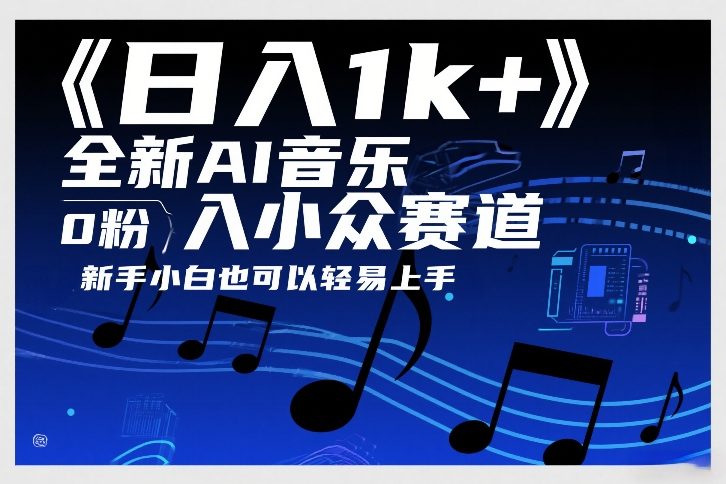 日入1k+，全新AI音乐入小众赛道，0粉上车，新手小白也可以轻易上手【揭秘】-低成本创业项目大全｜短视频带货+AI副业变现｜知行创业网