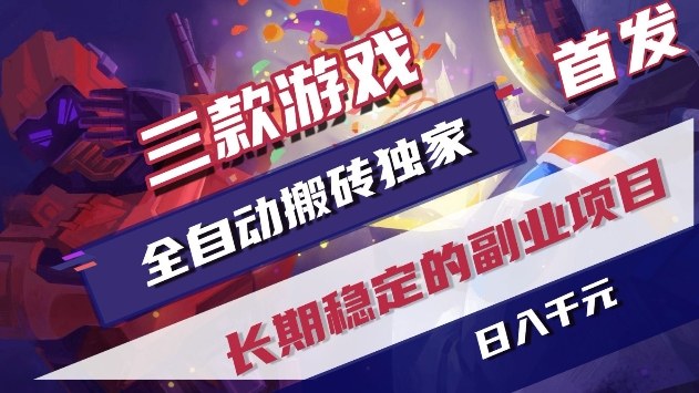 三款游戏全自动搬砖独家首发，日入1k+，全自动无需人工操作，长期稳定的副业项目【揭秘】-低成本创业项目大全｜短视频带货+AI副业变现｜知行创业网