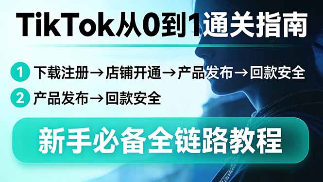 （17691期）TikTok从0到1通关指南：下载注册→店铺开通→产品发布→回款安全，新手必备全链路教程-低成本创业项目大全｜短视频带货+AI副业变现｜知行创业网