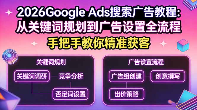 （17641期）2026Google Ads搜索广告教程：从关键词规划到广告设置全流程，手把手教你精准获客-低成本创业项目大全｜短视频带货+AI副业变现｜知行创业网