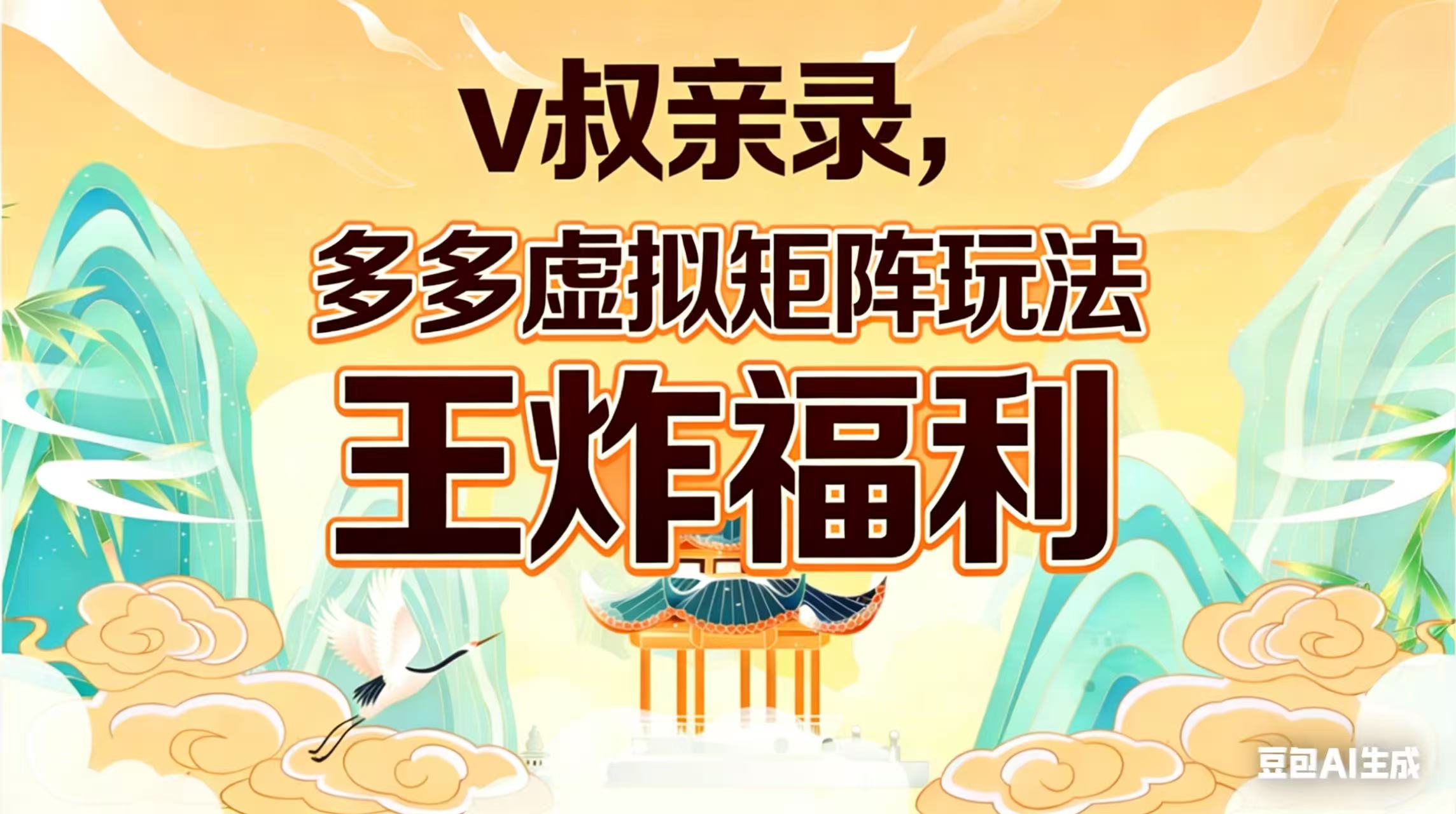 （17733期）v叔亲录，多多虚拟矩阵玩法，王炸福利限时领取-低成本创业项目大全｜短视频带货+AI副业变现｜知行创业网