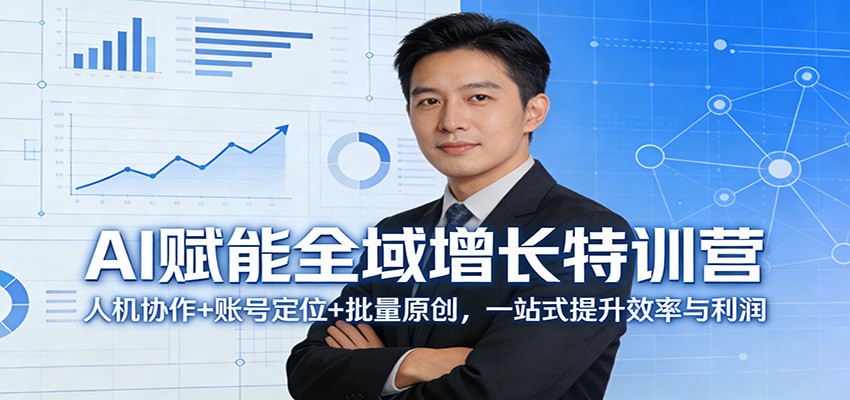 AI赋能全域增长特训营：人机协作+账号定位+批量原创，一站式提升效率与利润-低成本创业项目大全｜短视频带货+AI副业变现｜知行创业网