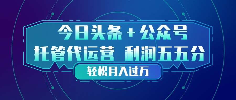 （17617期）头条加公众号 托管代运营 利润分成模式 轻松月入过万-低成本创业项目大全｜短视频带货+AI副业变现｜知行创业网