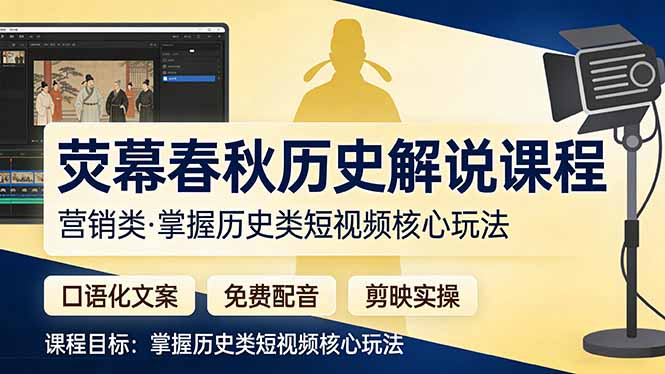 （17686期）荧幕春秋历史(营销类）解说课程：口语化文案+免费配音+剪映实操，掌握历史类短视频核心玩法-低成本创业项目大全｜短视频带货+AI副业变现｜知行创业网