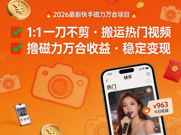 2026年最新快手磁力万合项目，1比1一刀不剪搬运热门视频，撸磁力万合收益-低成本创业项目大全｜短视频带货+AI副业变现｜知行创业网