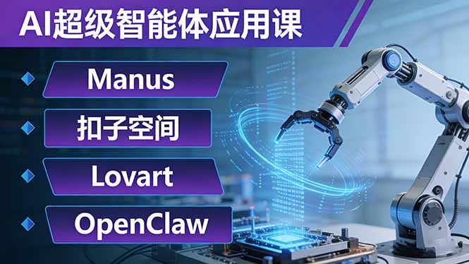 （17635期）AI超级智能体应用课：Manus+扣子空间+Lovart+OpenClaw，用AI智能体实现自动化复杂任务-低成本创业项目大全｜短视频带货+AI副业变现｜知行创业网
