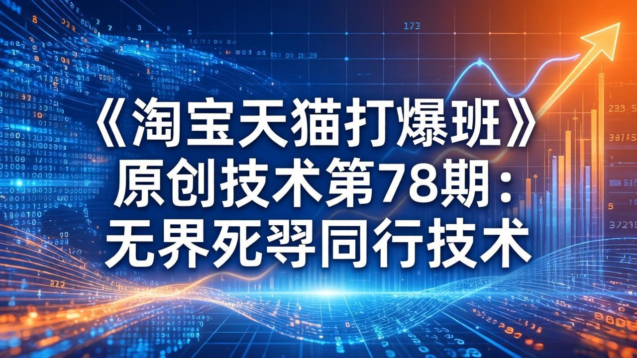 （17738期）《淘宝天猫打爆班》原创技术第78期：无界死怼同行技术-低成本创业项目大全｜短视频带货+AI副业变现｜知行创业网