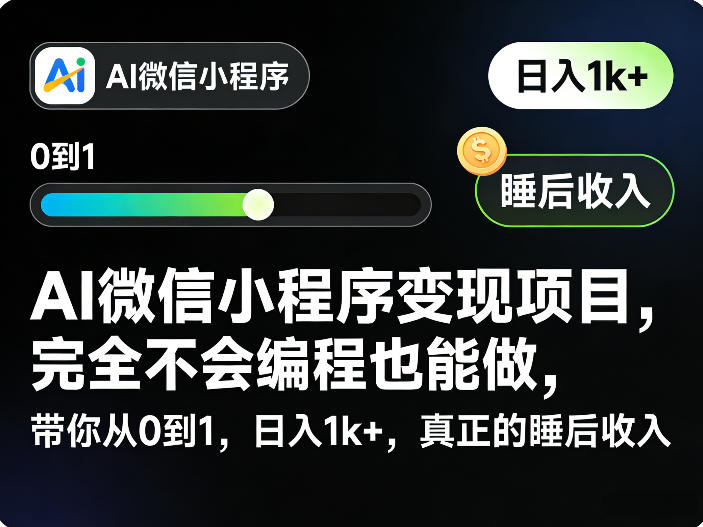 AI微信小程序变现项目，完全不会编程也能做，带你从0到1，日入1k+，真正的睡后收入-低成本创业项目大全｜短视频带货+AI副业变现｜知行创业网