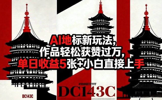 AI地标新玩法，作品轻松获赞过万，单日收益5张+小白直接上手-低成本创业项目大全｜短视频带货+AI副业变现｜知行创业网