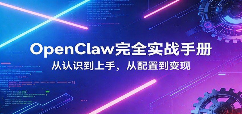 OpenClaw完全实战宝典：零基础上手，深度配置，商业变现-低成本创业项目大全｜短视频带货+AI副业变现｜知行创业网