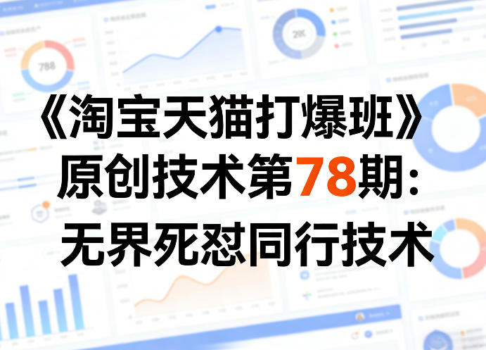 《淘宝天猫打爆班》原创技术第78期：无界死怼同行技术-低成本创业项目大全｜短视频带货+AI副业变现｜知行创业网