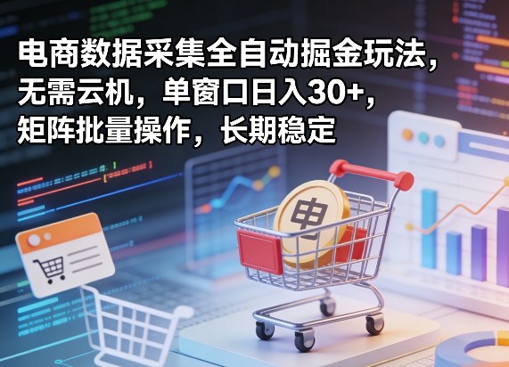 独家电商数据采集全自动掘金玩法，无需云机，单窗口日入30+，矩阵批量操作，长期稳定【揭秘】-低成本创业项目大全｜短视频带货+AI副业变现｜知行创业网