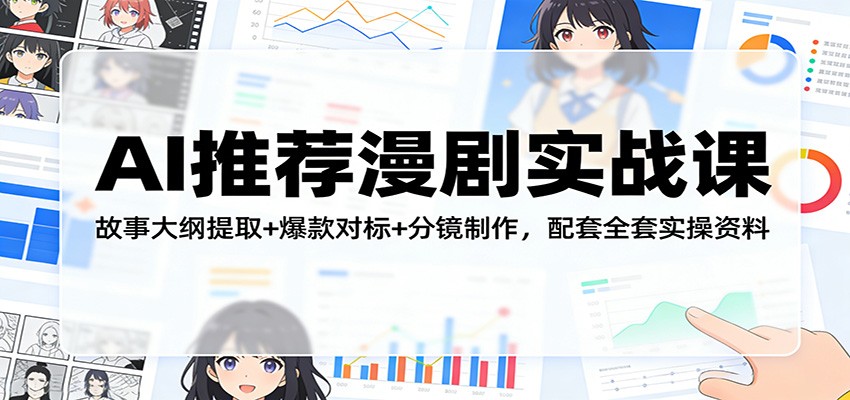 AI推荐漫剧实战课：故事大纲提取+爆款对标+分镜制作，配套全套实操资料-低成本创业项目大全｜短视频带货+AI副业变现｜知行创业网