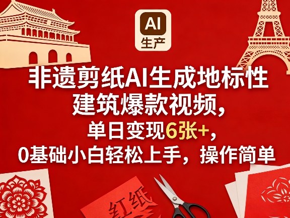 非遗剪纸AI生成地标性建筑爆款视频，单日变现6张+，0基础小白轻松上手，操作简单-低成本创业项目大全｜短视频带货+AI副业变现｜知行创业网