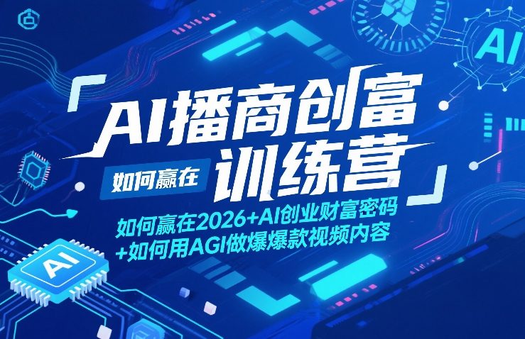 AI播商创富训练营，如何赢在2026+AI创业财富密码+如何用AGI做爆款视频内容-低成本创业项目大全｜短视频带货+AI副业变现｜知行创业网