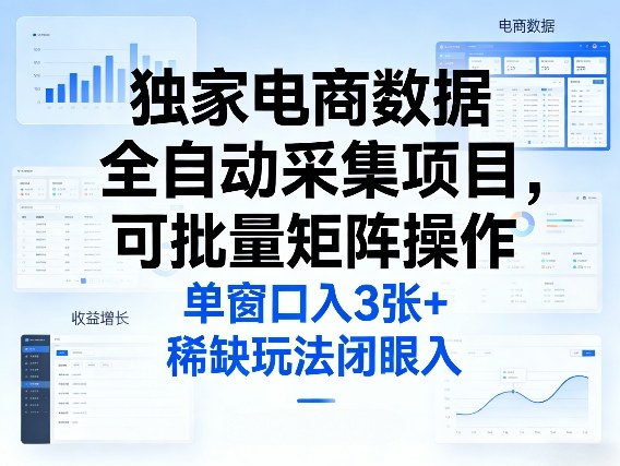 独家电商数据全自动采集项目，可批量矩阵操作，单窗口日入3张+，稀缺玩法闭眼入【揭秘】-低成本创业项目大全｜短视频带货+AI副业变现｜知行创业网