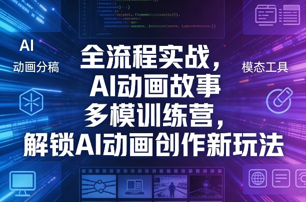 全流程实战，AI动画故事多模训练营，解锁AI动画创作新玩法-低成本创业项目大全｜短视频带货+AI副业变现｜知行创业网
