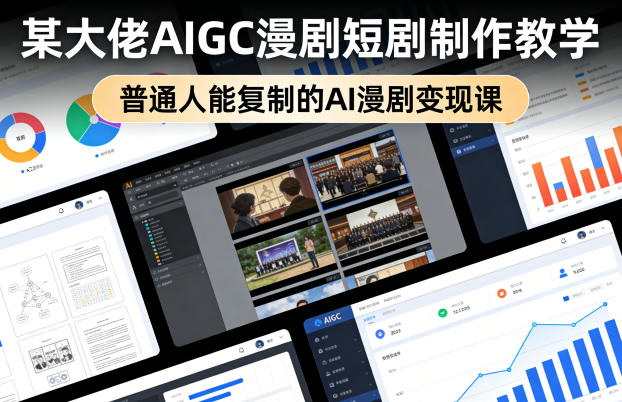 某大佬AIGC漫剧短剧制作教学，普通人能复制的AI漫剧变现课-低成本创业项目大全｜短视频带货+AI副业变现｜知行创业网