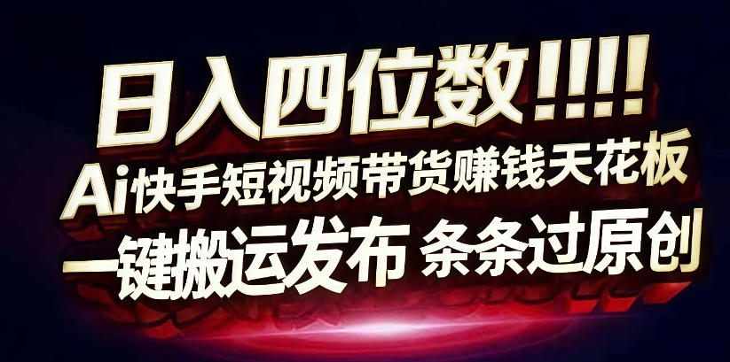 日入4位数快手平台ai全自动带货一刀不剪黑科技搬运一键发布原创【揭秘】-低成本创业项目大全｜短视频带货+AI副业变现｜知行创业网