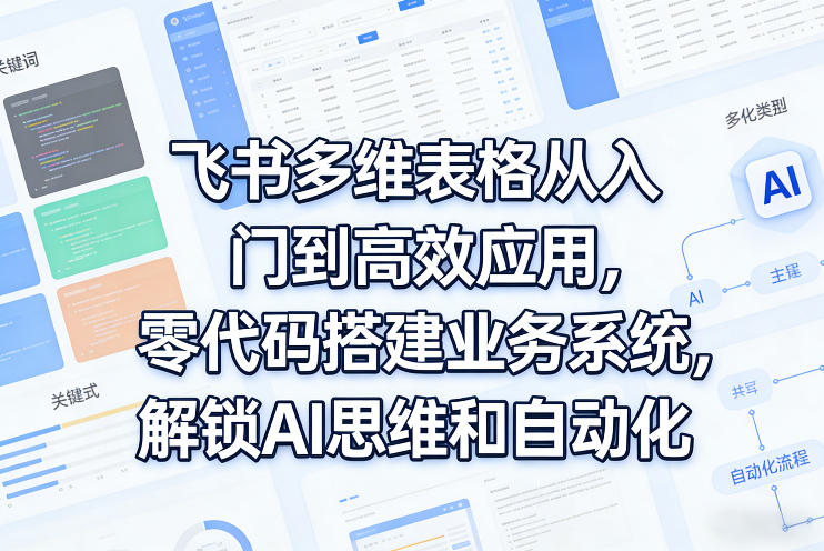 飞书多维表格从入门到高效应用，零代码搭建业务系统，解锁AI思维和自动化-低成本创业项目大全｜短视频带货+AI副业变现｜知行创业网