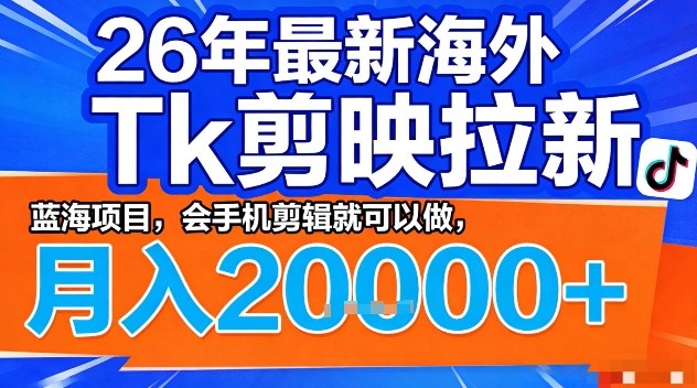 2026年最新海外Tk剪映拉新，蓝海项目，会手机剪辑就可以做，月入2W＋【揭秘】-低成本创业项目大全｜短视频带货+AI副业变现｜知行创业网