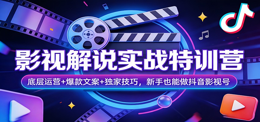 影视解说实战特训营：底层运营+爆款文案+独家技巧，新手也能做抖音影视号-低成本创业项目大全｜短视频带货+AI副业变现｜知行创业网