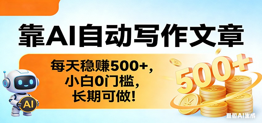 靠AI自动写作文章，每天稳赚500+，小白0门槛，长期可做！-低成本创业项目大全｜短视频带货+AI副业变现｜知行创业网