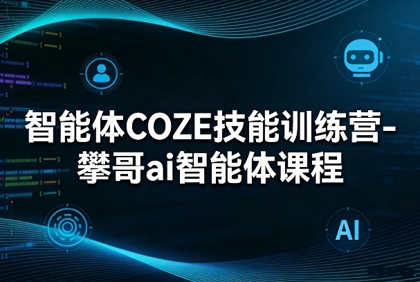 智能体COZE技能训练营-攀哥ai智能体课程-低成本创业项目大全｜短视频带货+AI副业变现｜知行创业网