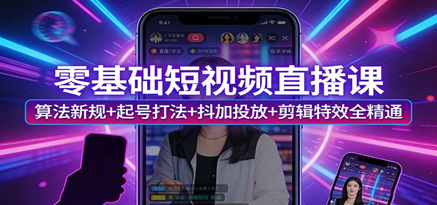 零基础短视频直播课:算法新规+起号打法+抖加投放+剪辑特效全精通-低成本创业项目大全|短视频带货+AI副业变现|知行创业网