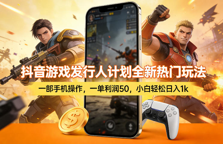 抖音游戏发行人计划全新热门玩法，一部手机操作，一单利润50，小白轻松日入1k【揭秘】-低成本创业项目大全｜短视频带货+AI副业变现｜知行创业网