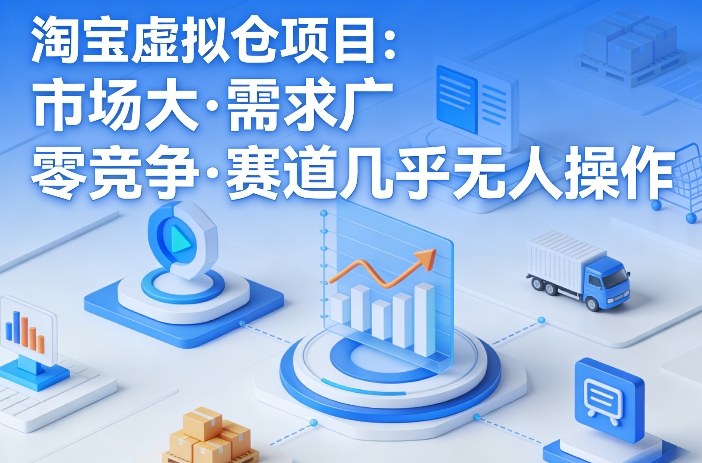 淘宝虚拟仓项目，市场大，需求广，零竞争，赛道几乎没人操作-低成本创业项目大全｜短视频带货+AI副业变现｜知行创业网