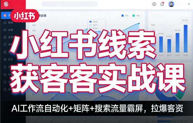小红书线索获客实战课，AI工作流自动化+矩阵+搜索流量霸屏，拉爆客资-低成本创业项目大全｜短视频带货+AI副业变现｜知行创业网