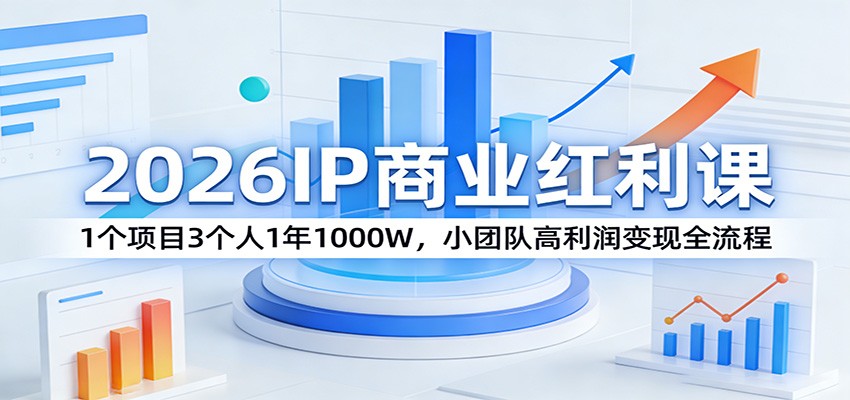 2026IP商业红利课：1个项目3个人1年1000W，小团队高利润变现全流程-低成本创业项目大全｜短视频带货+AI副业变现｜知行创业网