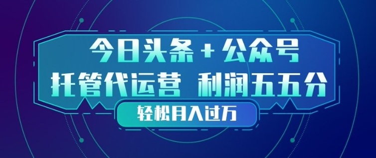今日头条+公众号双重代运营模式，每天花费十分钟发布，单日稳定变现3张+【揭秘】-低成本创业项目大全｜短视频带货+AI副业变现｜知行创业网