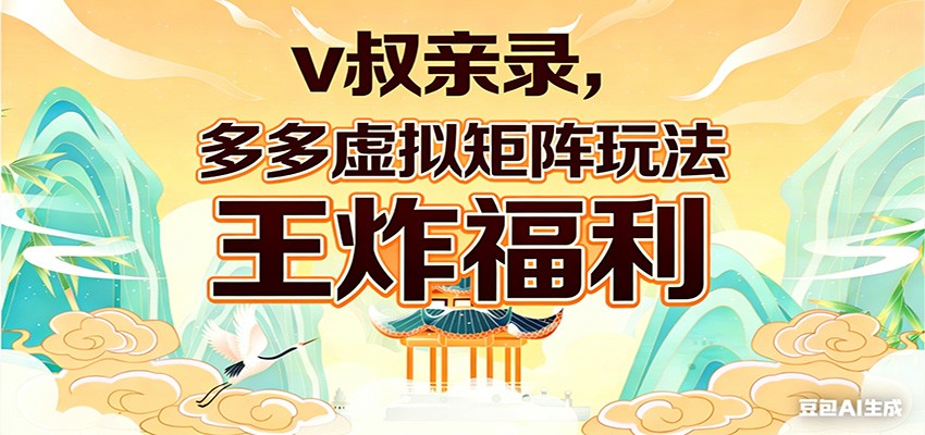 v叔亲录，多多虚拟矩阵玩法，王炸福利限时领取-低成本创业项目大全｜短视频带货+AI副业变现｜知行创业网