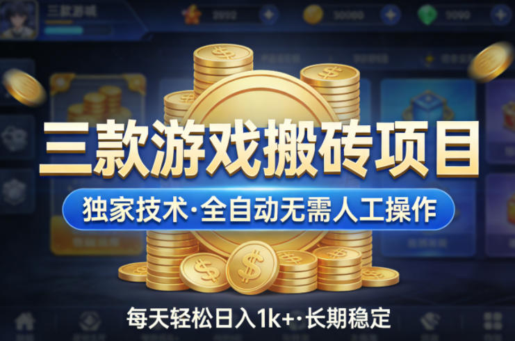 三款游戏搬砖项目，独家技术，全自动无需人工操作，每天轻松日入1k+，长期稳定【揭秘】-低成本创业项目大全｜短视频带货+AI副业变现｜知行创业网