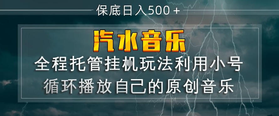 汽水音乐全程托管挂G玩法，利用小号循环播放自己的原创音乐，保底日入5张+【揭秘】-低成本创业项目大全｜短视频带货+AI副业变现｜知行创业网