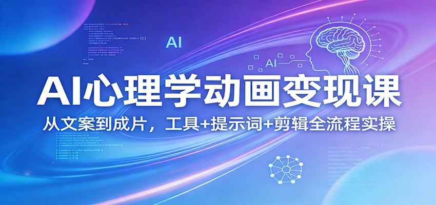 AI心理学动画变现课：从文案到成片，工具+提示词+剪辑全流程实操-低成本创业项目大全｜短视频带货+AI副业变现｜知行创业网