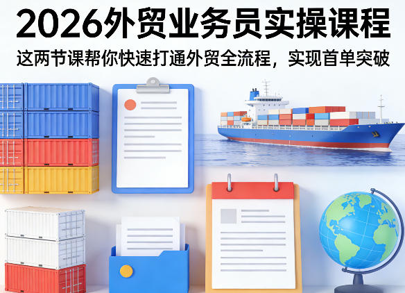 2026外贸业务员实操课程，这两节课帮你快速打通外贸全流程，实现首单突破-低成本创业项目大全｜短视频带货+AI副业变现｜知行创业网