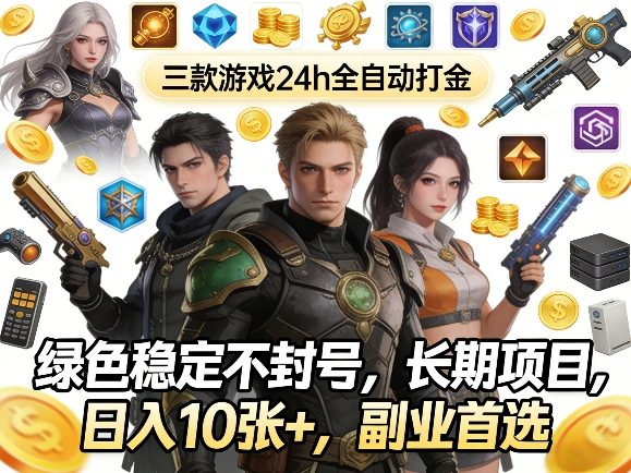 三款游戏24h全自动打金，绿色稳定不封号，长期项目，日入10张+，副业首选【揭秘】-低成本创业项目大全｜短视频带货+AI副业变现｜知行创业网