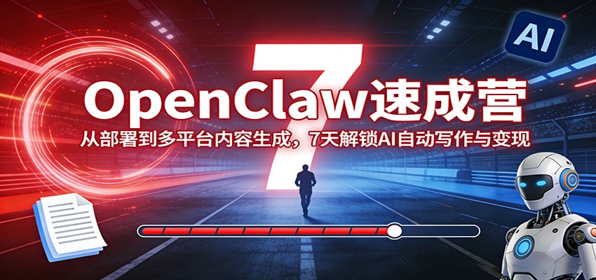 OpenClaw速成营：从部署到多平台内容生成，7天解锁AI自动写作与变现-低成本创业项目大全｜短视频带货+AI副业变现｜知行创业网