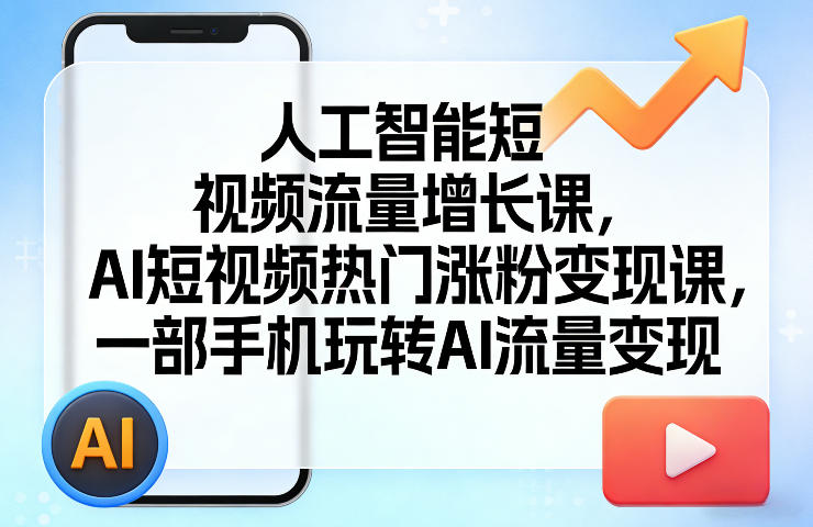 人工智能短视频流量增长课，AI短视频热门涨粉变现课，一部手机玩转AI流量变现-低成本创业项目大全｜短视频带货+AI副业变现｜知行创业网