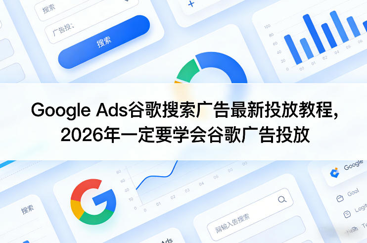 Google Ads谷歌搜索广告最新投放教程，2026年一定要学会谷歌广告投放-低成本创业项目大全｜短视频带货+AI副业变现｜知行创业网