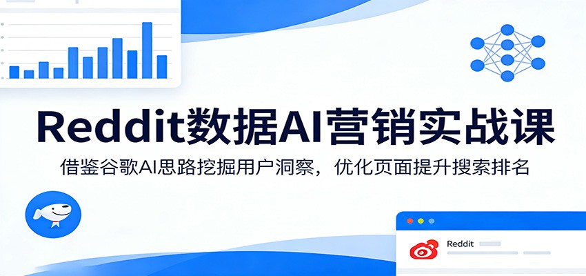 Reddit数据AI营销实战课：借鉴谷歌AI思路挖掘用户洞察，优化页面提升搜索排名-低成本创业项目大全｜短视频带货+AI副业变现｜知行创业网