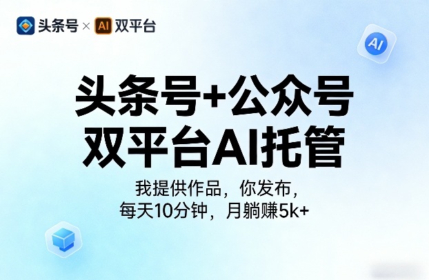 头条号+公众号双平台AI托管，我提供作品，你发布，每天10分钟，月躺賺5k+【揭秘】-低成本创业项目大全｜短视频带货+AI副业变现｜知行创业网